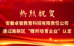 熱烈祝賀安徽卓智教育科技有限責任公司通過高(gāo)新區(qū)“瞪羚培育企業”認定